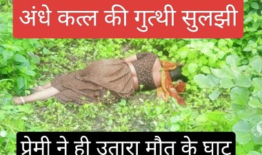 अंधे कत्ल की गुत्थी सुलझी : प्रेमी पर बना रही थी दबाव घर ले जाने के लिए, प्रेमी ने रास्ते में उतार दिया मौत के घाट