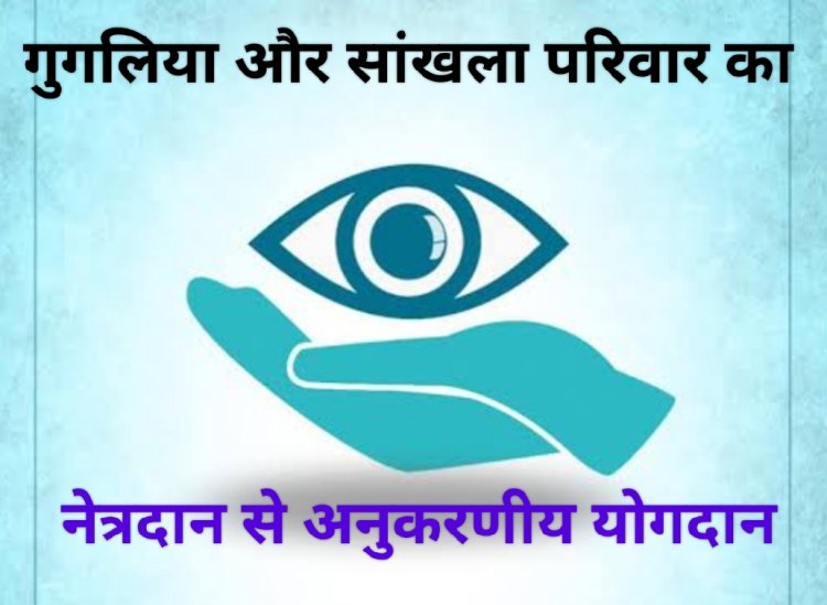 सामाजिक सरोकार :  गुगलिया एवं सांखला परिवारों ने करवाए अपने दिवंगतों के नेत्रदान