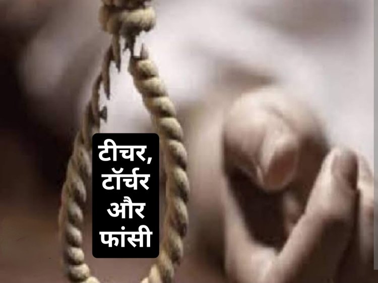 टीचर, टॉर्चर और फांसी : तीन शिक्षिका सारिका, आरती और लक्ष्मी की प्रताड़ना से तंग आकर 12वीं की छात्रा पार्वती ने लगाई फांसी