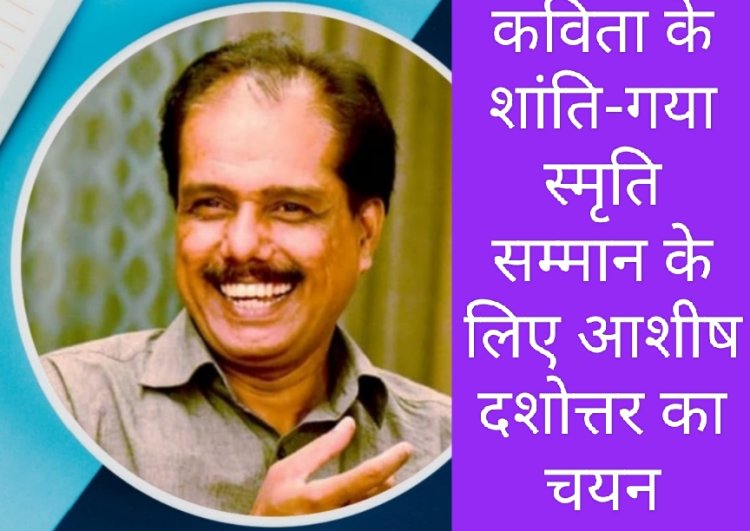 उपलब्धि सरोकार : कविता का शांति - गया स्मृति सम्मान मिलेगा आशीष दशोत्तर को