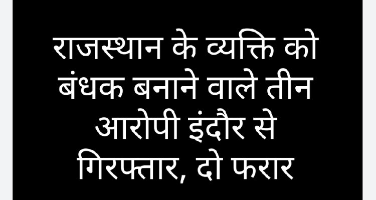 पुलिस कार्रवाई : रुपए के लेनदेन को लेकर राजस्थान के व्यक्ति को बंधक बनाने वाले इंदौर के तीन को पुलिस ने किया गिरफ्तार