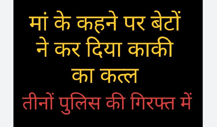 हत्या का पर्दाफाश : अंधविश्वास में अपने की हत्या, दो भतीजे ने उतारा काकी को मौत के घाट