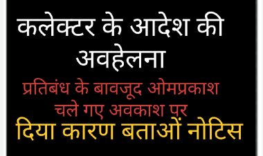 कलेक्टर के आदेश की अवहेलना : अवकाश पर प्रतिबंध लगाने के बावजूद ओम प्रकाश दवे चले गए छुट्टी पर