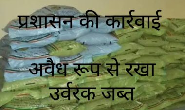 प्रशासन की कार्रवाई : 41 बेग अवैध उर्वरक घर से जब्त