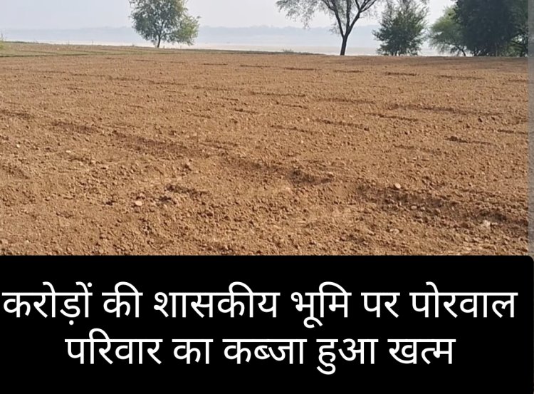 फैसला : करोड़ों की 100 बीघा जमीन पर पोरवाल परिवार के कब्जे का दावा खारिज, भूमि को माना शासकीय