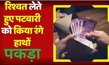 लोकायुक्त की कार्रवाई : सीमांकन के लिए रुपए लेने वाले पटवारी कैलाश को पकड़ा रंगे हाथों