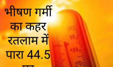 रतलाम में पारा @44.5 डिग्री सेल्सियस, मालवा का आंगन बना भट्टी