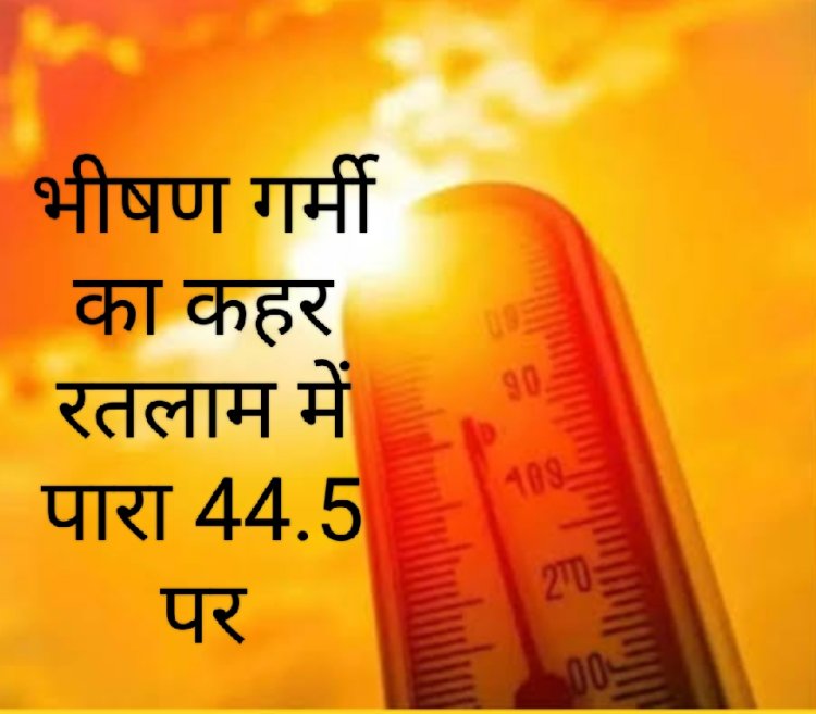 रतलाम में पारा @44.5 डिग्री सेल्सियस, मालवा का आंगन बना भट्टी