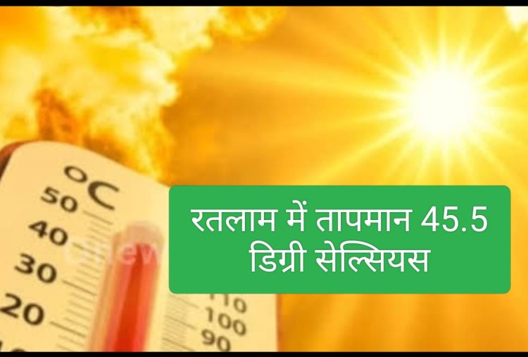 राजस्थान से आ रही हीटवेव : तापमान 45.5 दर्ज, तोड़े रिकॉर्ड,रतलामियों को रवि ने खूब तपाया रविवार को , तापमान 