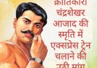 रेल यात्री सरोकार : महान क्रांतिकारी चंद्रशेखर आजाद की स्मृति में 'चंद्रशेखर आजाद एक्सप्रेस' चलाने की उठी मांग