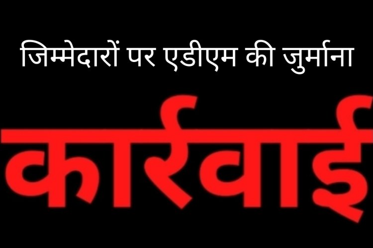 अपर कलेक्टर की कार्रवाई : समय पर काम न करने वाले एक महिला व एक पुरुष नायब तहसीलदार पर लगा जुर्माना