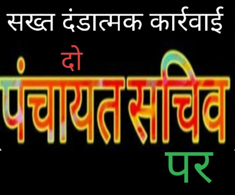रतलाम में लोक सेवा गारंटी अधिनियम की अवहेलना पर दो पंचायत सचिवों पर गिरी गाज