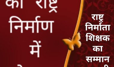 विचार सरोकार : "राष्ट्र निर्माता शिक्षक का सम्मान एक ही दिन क्यों?"