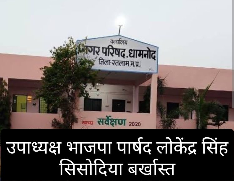 कलेक्टर की बड़ी कार्रवाई:  धामनोद नगर परिषद उपाध्यक्ष लोकेन्द्रसिंह सिसोदिया पार्षद पद से बर्खास्त