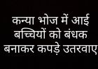 कन्या भोज में आई बच्चियों को बंधक बनाकर कपड़े उतरवाए
