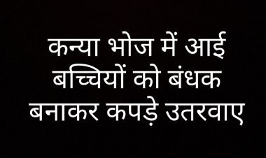 कन्या भोज में आई बच्चियों को बंधक बनाकर कपड़े उतरवाए