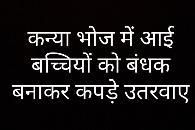 कन्या भोज में आई बच्चियों को बंधक बनाकर कपड़े उतरवाए
