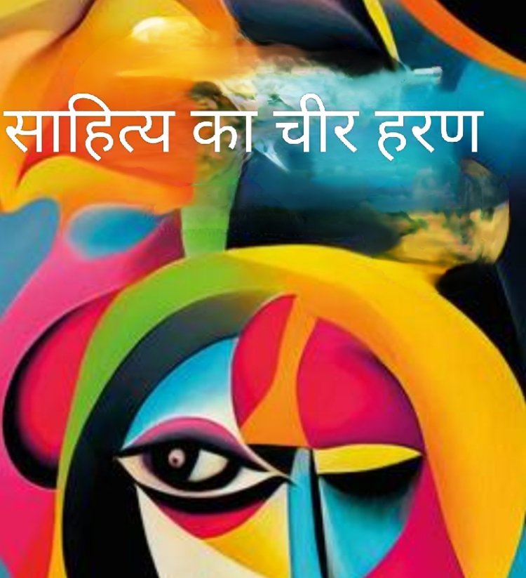 साहित्य सृजन : "साहित्य का चीर - हरण"